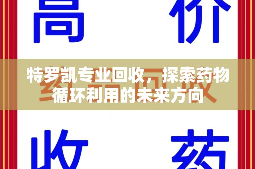 荆州特罗凯专业回收，探索药物循环利用的未来方向