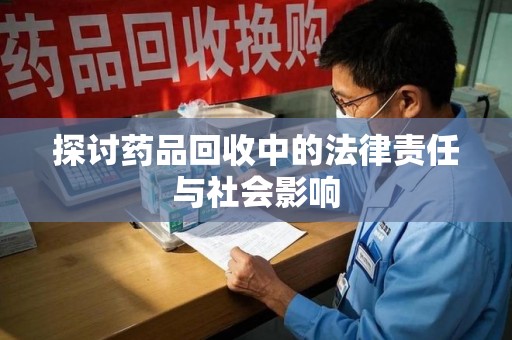 荆州探讨药品回收中的法律责任与社会影响