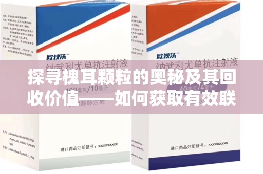 荆州探寻槐耳颗粒的奥秘及其回收价值——如何获取有效联系方式