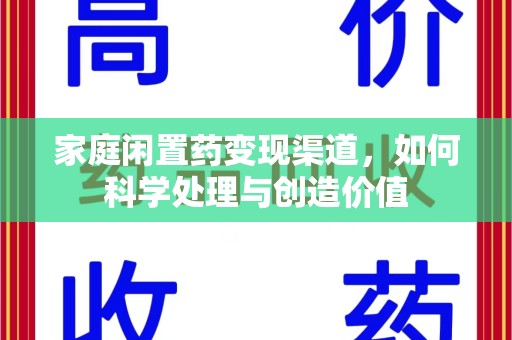 荆州家庭闲置药变现渠道，如何科学处理与创造价值