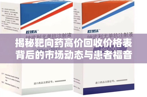 荆州揭秘靶向药高价回收价格表背后的市场动态与患者福音