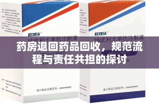 荆州药房退回药品回收，规范流程与责任共担的探讨
