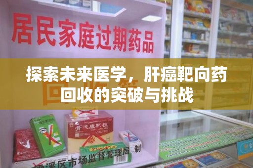 荆州探索未来医学，肝癌靶向药回收的突破与挑战