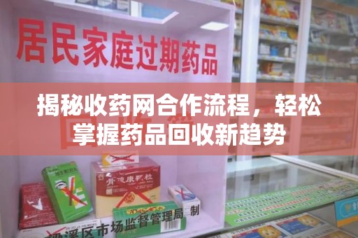 荆州揭秘收药网合作流程，轻松掌握药品回收新趋势