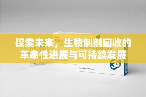 荆州探索未来，生物制剂回收的革命性进展与可持续发展