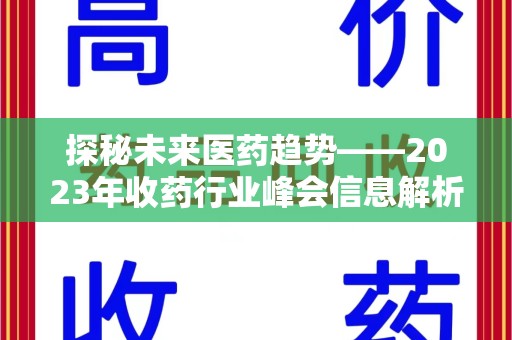 荆州探秘未来医药趋势——2023年收药行业峰会信息解析与展望
